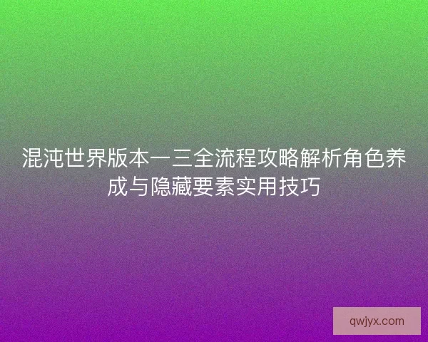 混沌世界版本一三全流程攻略解析角色养成与隐藏要素实用技巧