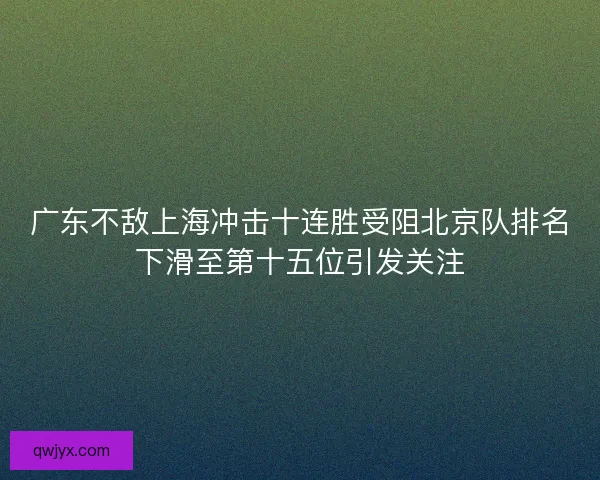 广东不敌上海冲击十连胜受阻北京队排名下滑至第十五位引发关注