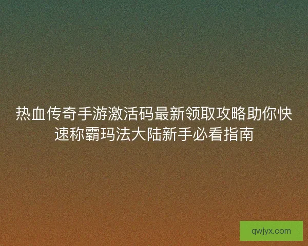 热血传奇手游激活码最新领取攻略助你快速称霸玛法大陆新手必看指南