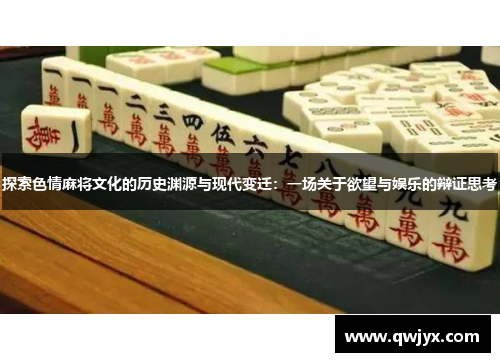 探索色情麻将文化的历史渊源与现代变迁：一场关于欲望与娱乐的辩证思考